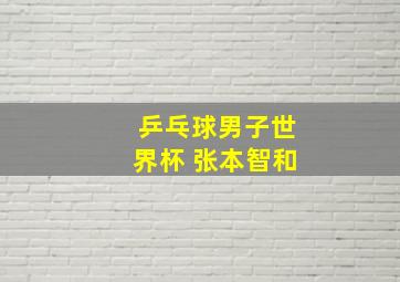 乒乓球男子世界杯 张本智和